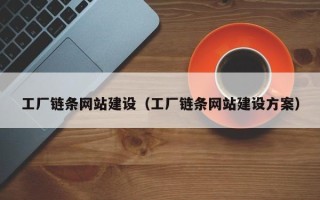 锡林郭勒盟工厂链条网站建设（工厂链条网站建设方案）