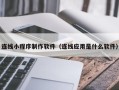 锡林郭勒盟连线小程序制作软件（连线应用是什么软件）