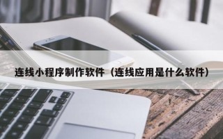 锡林郭勒盟连线小程序制作软件（连线应用是什么软件）