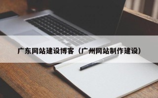 锡林郭勒盟广东网站建设博客（广州网站制作建设）