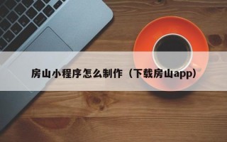 锡林郭勒盟房山小程序怎么制作（下载房山app）