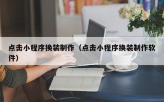 锡林郭勒盟点击小程序换装制作（点击小程序换装制作软件）