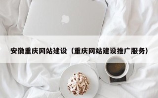 锡林郭勒盟安徽重庆网站建设（重庆网站建设推广服务）