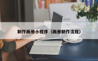 锡林郭勒盟制作画册小程序（画册制作流程）