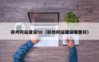 锡林郭勒盟郑州网站建设58（郑州网站建设哪里好）