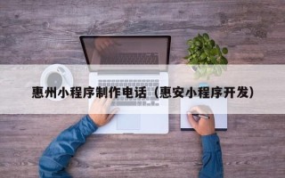 锡林郭勒盟惠州小程序制作电话（惠安小程序开发）