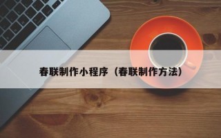 锡林郭勒盟春联制作小程序（春联制作方法）