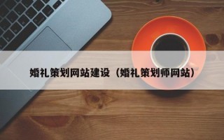 锡林郭勒盟婚礼策划网站建设（婚礼策划师网站）